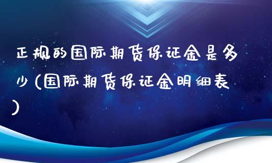 正规的国际期货保证金是多少(国际期货保证金明细表)