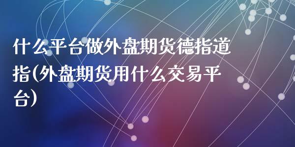 什么平台做外盘期货德指道指(外盘期货用什么交易平台)