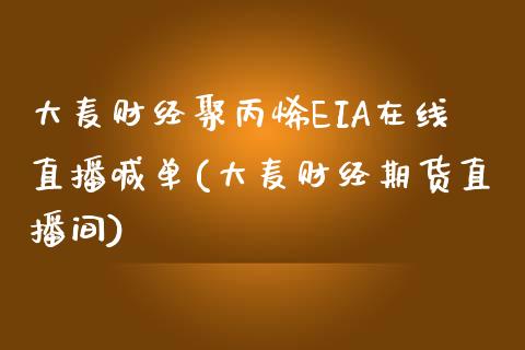 大麦财经聚丙烯EIA在线直播喊单(大麦财经期货直播间)