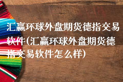 汇赢环球外盘期货德指交易软件(汇赢环球外盘期货德指交易软件怎么样)