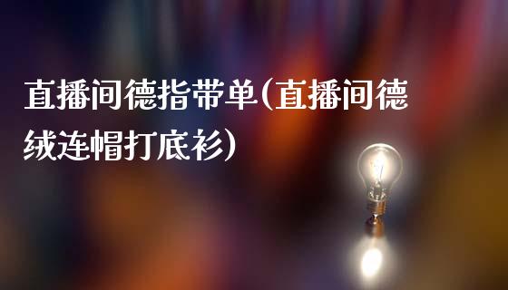 直播间德指带单(直播间德绒连帽打底衫)