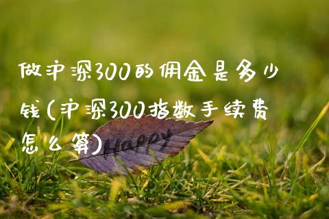 做沪深300的佣金是多少钱(沪深300指数手续费怎么算)