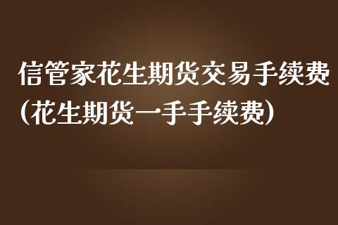 信管家花生期货交易手续费(花生期货一手手续费)