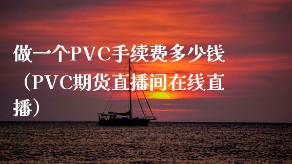 做一个PVC手续费多少钱（PVC期货直播间在线直播）