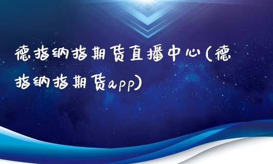 德指纳指期货直播中心(德指纳指期货app)