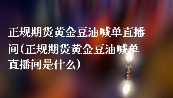 正规期货黄金豆油喊单直播间(正规期货黄金豆油喊单直播间是什么)