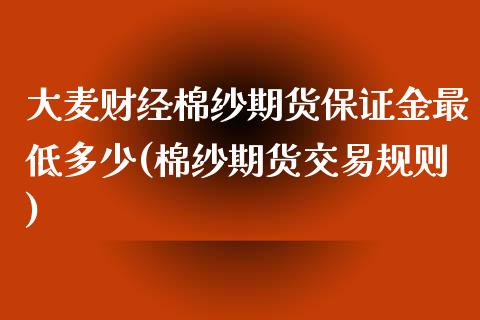 大麦财经棉纱期货保证金最低多少(棉纱期货交易规则)