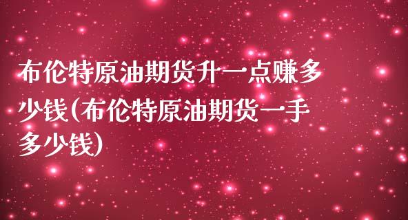 布伦特原油期货升一点赚多少钱(布伦特原油期货一手多少钱)