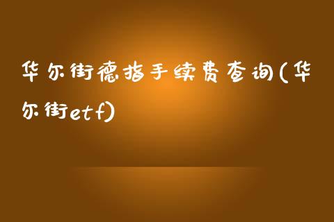 华尔街德指手续费查询(华尔街etf)