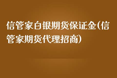 信管家白银期货保证金(信管家期货代理招商)