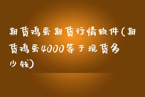 期货鸡蛋期货行情软件(期货鸡蛋4000等于现货多少钱)