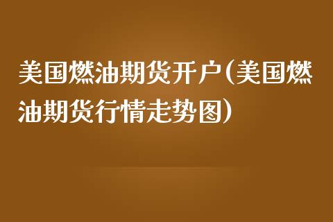 美国燃油期货开户(美国燃油期货行情走势图)