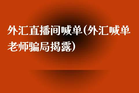 外汇直播间喊单(外汇喊单老师骗局揭露)