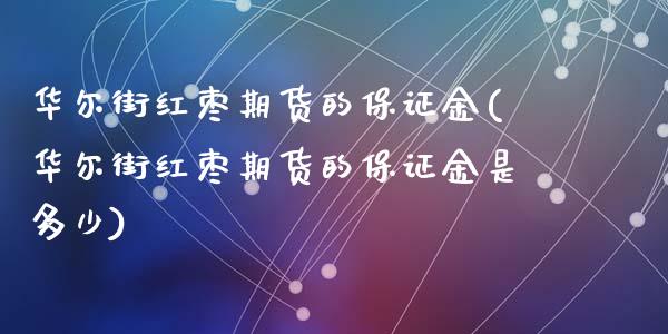 华尔街红枣期货的保证金(华尔街红枣期货的保证金是多少)