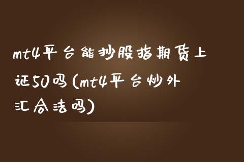 mt4平台能抄股指期货上证50吗(mt4平台炒外汇吗)