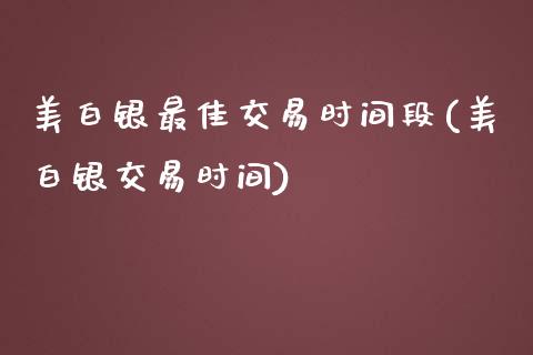 美白银最佳交易时间段(美白银交易时间)