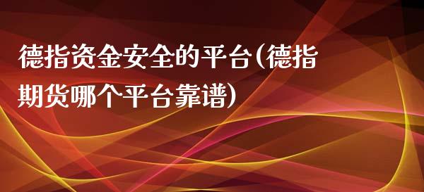 德指资金安全的平台(德指期货哪个平台靠谱)