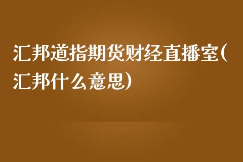 汇邦道指期货财经直播室(汇邦什么意思)