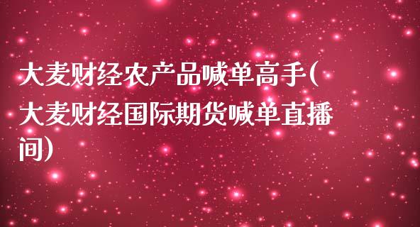 大麦财经农产品喊单高手(大麦财经国际期货喊单直播间)