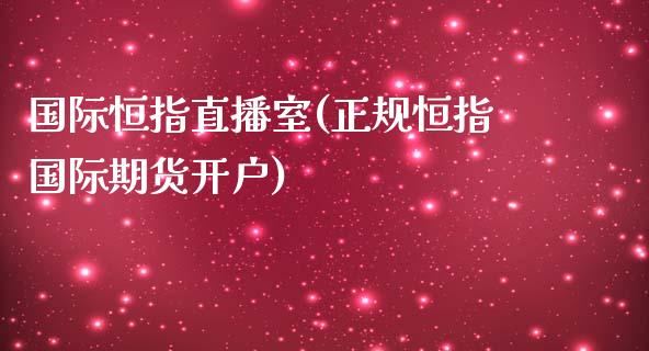 国际恒指直播室(正规恒指国际期货开户)