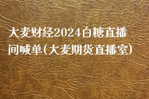 大麦财经2024白糖直播间喊单(大麦期货直播室)