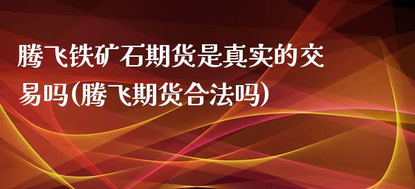 腾飞铁矿石期货是真实的交易吗(腾飞期货吗)