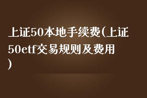 上证50本地手续费(上证50etf交易规则及费用)