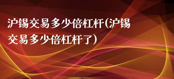 沪锡交易多少倍杠杆(沪锡交易多少倍杠杆了)