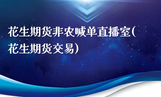 花生期货非农喊单直播室(花生期货交易)