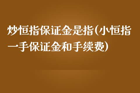 炒恒指保证金是指(小恒指一手保证金和手续费)