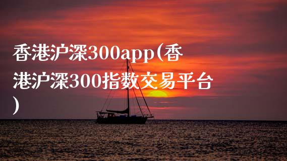 香港沪深300(香港沪深300指数交易平台)