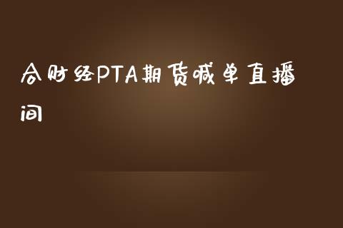 合财经PTA期货喊单直播间