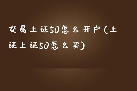 交易上证50怎么开户(上证上证50怎么买)