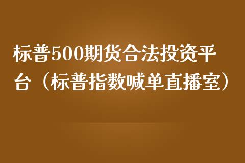 标普500期货投资平台（标普指数喊单直播室）