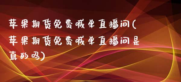 苹果期货免费喊单直播间(苹果期货免费喊单直播间是真的吗)