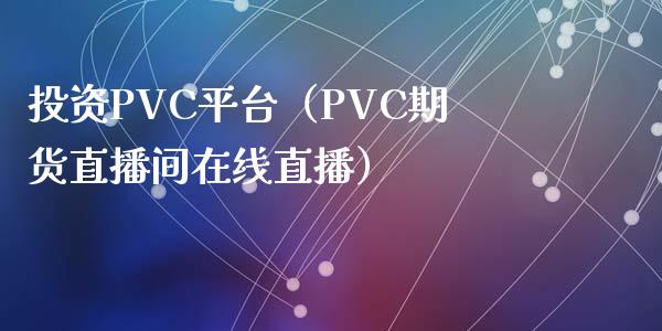 投资PVC平台（PVC期货直播间在线直播）