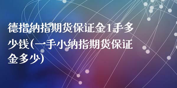 德指纳指期货保证金1手多少钱(一手小纳指期货保证金多少)