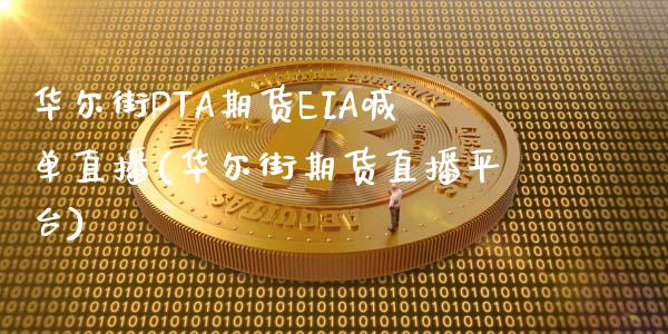 华尔街PTA期货EIA喊单直播(华尔街期货直播平台)