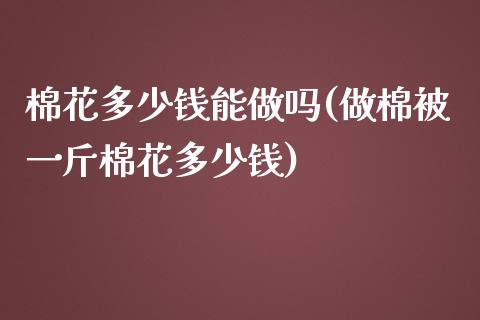 棉花多少钱能做吗(做棉被一斤棉花多少钱)