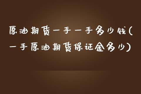 原油期货一手一手多少钱(一手原油期货保证金多少)