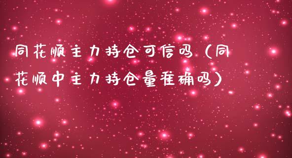 同花顺主力持仓可信吗（同花顺中主力持仓量准确吗）