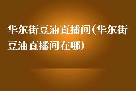 华尔街豆油直播间(华尔街豆油直播间在哪)