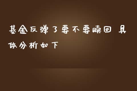 基金反弹了要不要赎回 具体分析如下