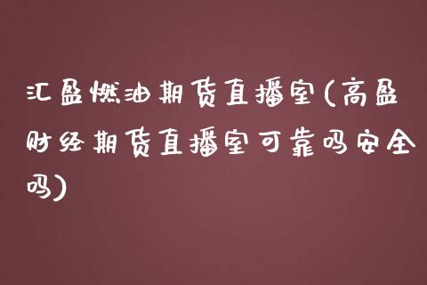 汇盈燃油期货直播室(高盈财经期货直播室可靠吗安全吗)