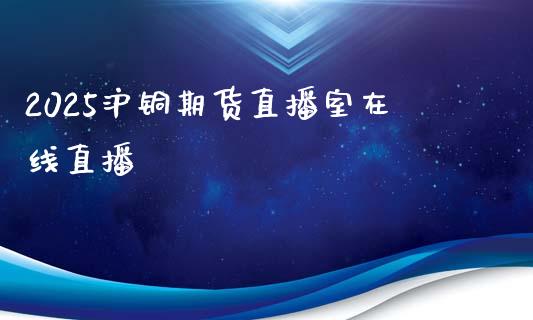 2025沪铜期货直播室在线直播