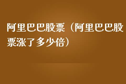 阿里巴巴股票（阿里巴巴股票涨了多少倍）