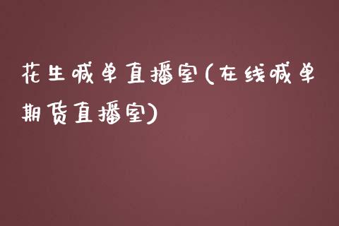 花生喊单直播室(在线喊单期货直播室)