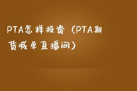 PTA怎样投资（PTA期货喊单直播间）