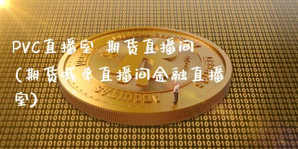 PVC直播室 期货直播间(期货喊单直播间金融直播室)