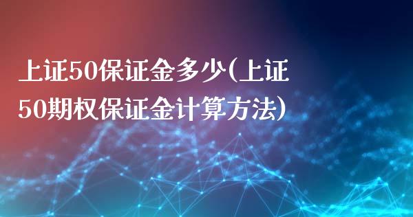 上证50保证金多少(上证50期权保证金计算方法)